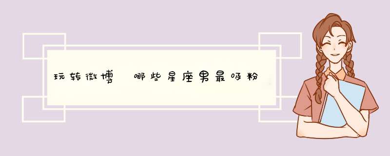 玩转微博 哪些星座男最吸粉